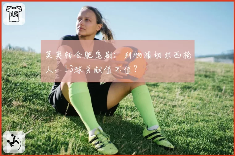 莱奥转会肥皂剧:利物浦切尔西抢人,13球贡献值不值?