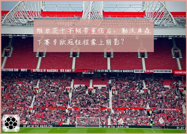 维尔茨十字韧带重伤后,勒沃库森下赛季欧冠征程蒙上阴影?