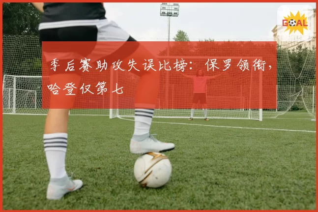 季后赛助攻失误比榜:保罗领衔,哈登仅第七