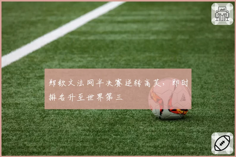 郑钦文法网半决赛逆转高芙，即时排名升至世界第三