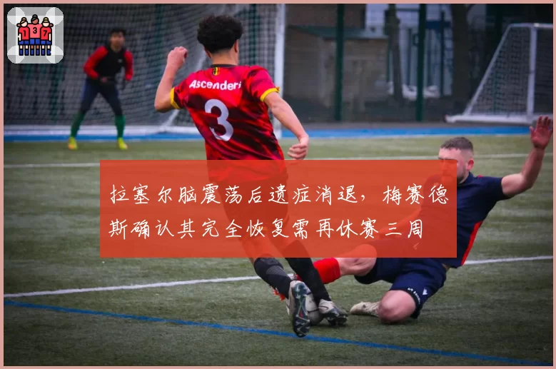 拉塞尔脑震荡后遗症消退,梅赛德斯确认其完全恢复需再休赛三周