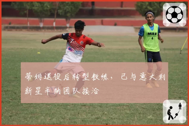 蒂姆退役后转型教练，已与意大利新星辛纳团队接洽