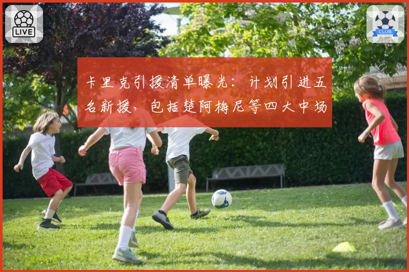 卡里克引援清单曝光：计划引进五名新援，包括楚阿梅尼等四大中场