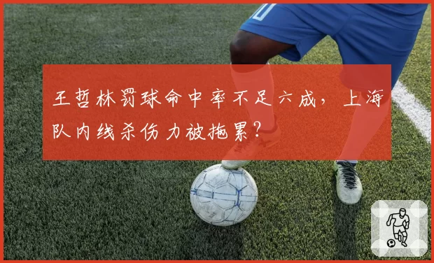 王哲林罚球命中率不足六成,上海队内线杀伤力被拖累?