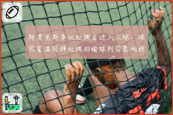 阿贾克斯争议红牌后连入三球，埃因霍温同样红牌却输球判罚影响迥异