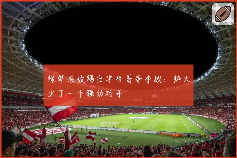 绿军或被踢出字母哥争夺战,热火少了一个强劲对手
