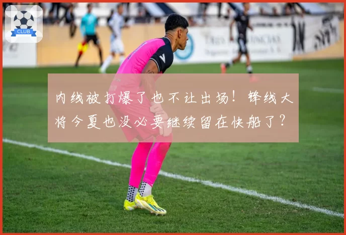 内线被打爆了也不让出场！锋线大将今夏也没必要继续留在快船了？