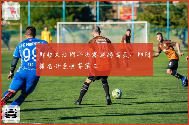 郑钦文法网半决赛逆转高芙,即时排名升至世界第三