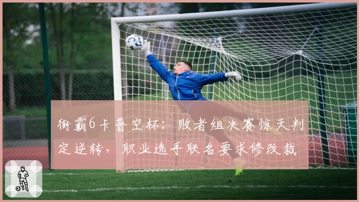 街霸6卡普空杯：败者组决赛惊天判定逆转，职业选手联名要求修改裁判规则