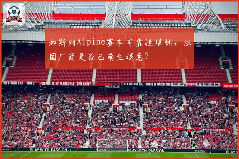 加斯利Alpine赛车可靠性堪忧,法国厂商是否已萌生退意?