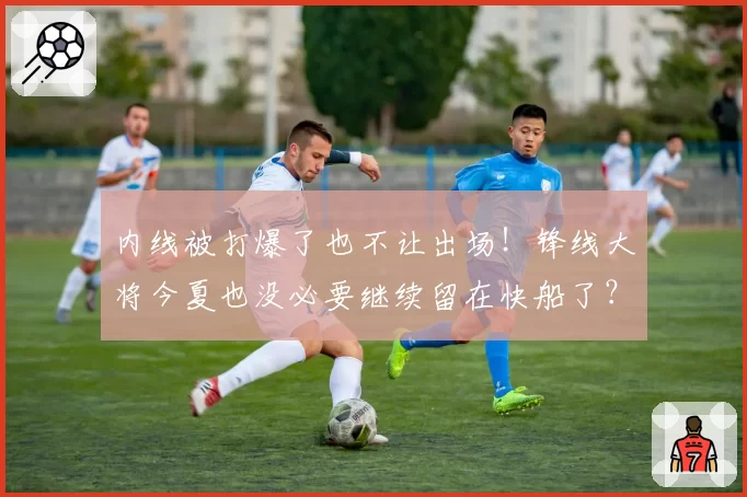 内线被打爆了也不让出场！锋线大将今夏也没必要继续留在快船了？