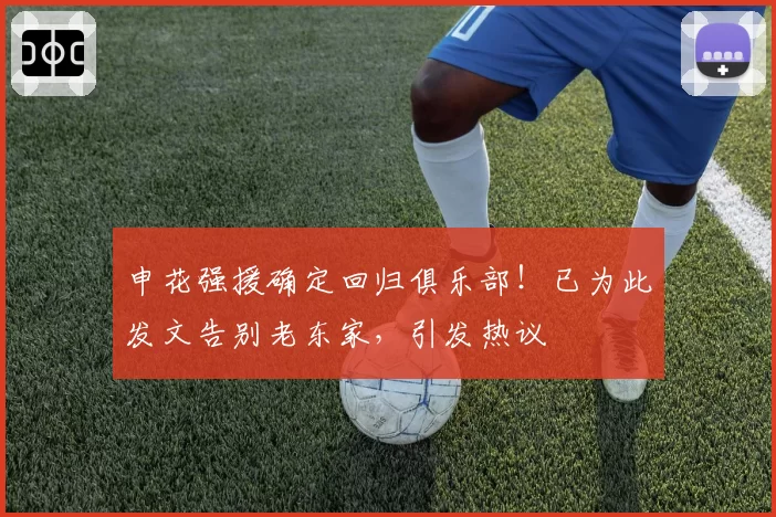 申花强援确定回归俱乐部！已为此发文告别老东家，引发热议